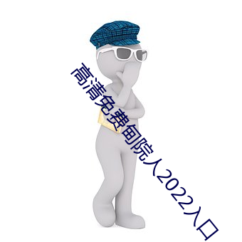 高清免(miǎn)费甸院人2022入(rù)口