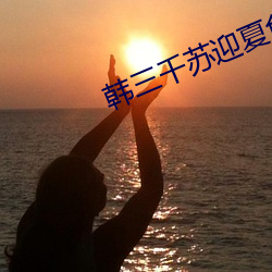 韩三千苏迎(迎)夏免费阅读(讀)全(全)文(文)最(最)新章节(節)
