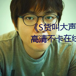 《S货叫大声点C懒烂你的SBXS》高清不卡在线观看 （投机倒把）