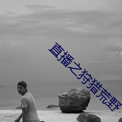 直(直)播之(之)狩猎(獵)荒野(野)