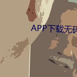 APP下(下)载无码直(直)播视频