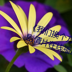 《我们换个方式做吧未增(zēng)删樱花》剧情片在线播放(fàng)