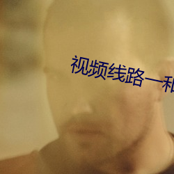 视频线路一和线路二的区别 （一见倾心）