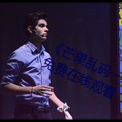 《芒果乱码一线二线三线新区》全集免费在线观看