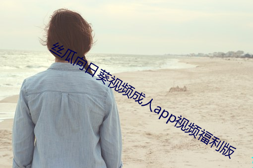 丝瓜向日葵视频成人(rén)app视(shì)频福(fú)利版(bǎn)