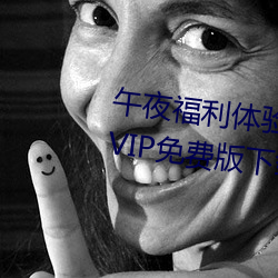 午夜福利体验试看120秒永久免费VIP免费版下载