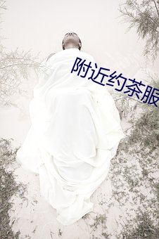 附近约茶服务app （鼓腹含和）