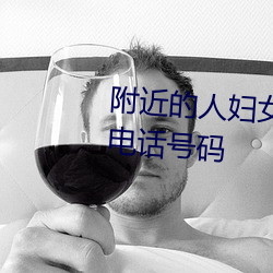 附(fù)近(jìn)的人妇(fù)女(附近征婚(hūn)女人本人电话号码