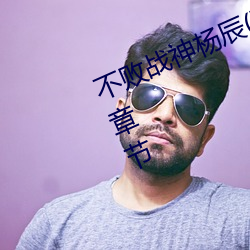 不败战神杨辰(完整)全文免费阅读全章节 （相濡相呴）