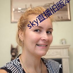 sky直(zhí)播(bō)旧版本(běn)下(xià)载