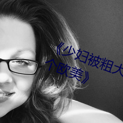 《少婦被粗大的猛烈的XX動態圖一個歐美》