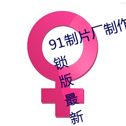 91制片(片)厂制(制)作传媒网站免费下载解(解)锁版最新(新)