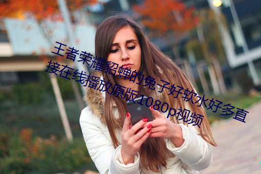 王者(zhě)荣耀(yào)貂蝉的兔子(zi)好软水好多(duō)直接在(zài)线播放原版1080p视频(pín)