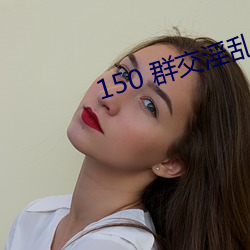 150 群交(jiāo)淫乱(luàn) H