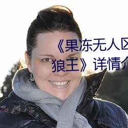 《果冻无人区卡一卡二(èr)卡三(sān)乱码狼王》详情介(jiè)绍
