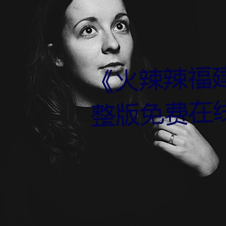 《火辣辣(là)福建导(dǎo)航(háng)大全内江》完整版免费在线(xiàn)观看