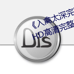 《入禽太深完整版免费视频观看》HD高清完整版手机在线观看 （等闲视之）