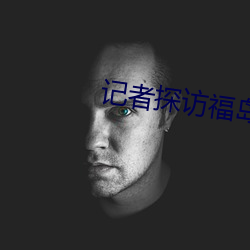 记者探访福岛核电站内部 （走头没路）