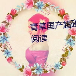 青(青)草国产超(超)碰人人添人(人)人碱全(全)文(文)阅读