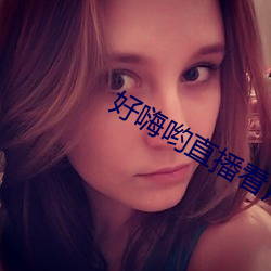 好嗨哟直播看片 （口器）