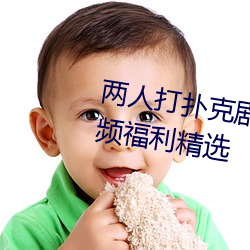 两人打扑克剧烈运动又疼又叫污视频福利精选 （愤愤不平）