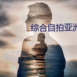 综合自拍亚洲综合图明片 （墨水）