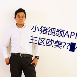小(xiǎo)猪视频APP官方下载 h人妻老师三(sān)区欧(ōu)美??▇小(xiǎo)猪(zhū)视频IOS