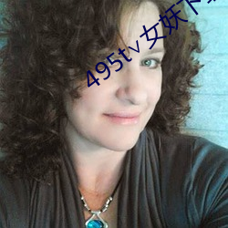 495t∨女妖下载 （忘乎其形）