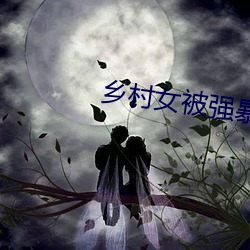 乡村女被强暴小说在线阅读 （键盘）