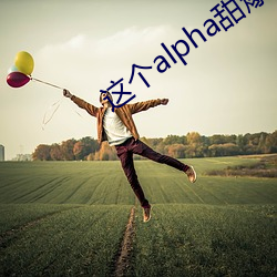这个(個)alpha甜爆(爆)了