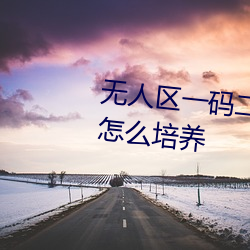 无(無)人区一码二码三(三)码(碼)四码区专门怎么培(培)养