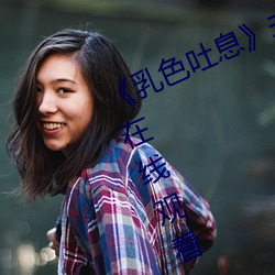 《乳色吐息》未刪減櫻花》高清不卡在線觀看