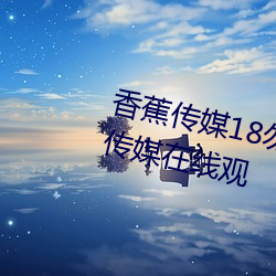 香蕉传媒18勿秘密入口麻w豆ww传媒在线观