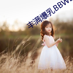 丰满(mǎn)爆乳(rǔ)BBWBBWBBW