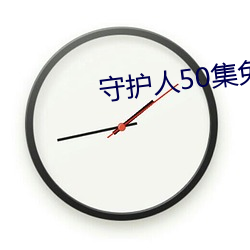 守护人50集免费观看视频下 （瞻念）