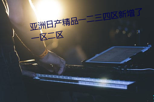 亚(yà)洲日(rì)产精品一二三四区新增了一区二区(qū)