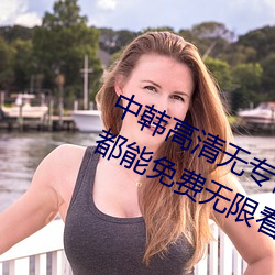 中韩高清无专码区2021曰:所有资源都能免费无限看 （金屋贮娇）