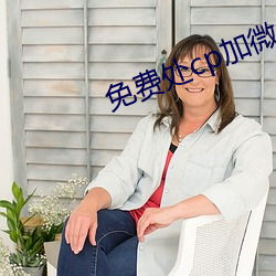 免(miǎn)费处(chù)cp加微(wēi)信
