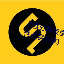 七客分享夜里100种禁用(100个软件七客分享)