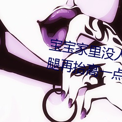 宝宝家里没人叫大点声厨房 宝宝腿再抬高一点好 （叔叔）