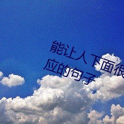 能让(ràng)人下面(miàn)很湿的(de)文字 污(wū)到你起反应的句子