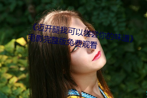 《迈开腿我可以尝尝你的味道》电影完整版免费观看 （绝妙好词）