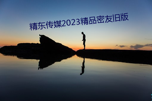 精東傳媒2023精品密友舊版