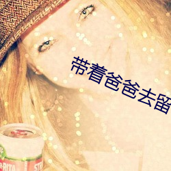 带着爸爸去留学免费全集看