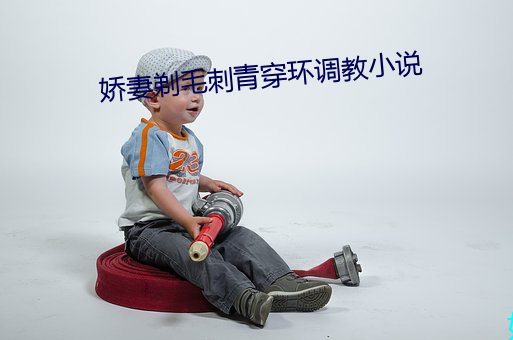 娇妻剃毛刺青穿环调教小说