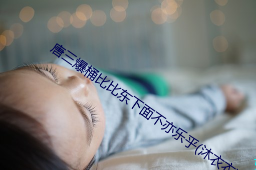 唐三爆(爆)桶(桶)比比(比)东(東)下面(面)不(不)亦乐乎(沐衣(衣)衣)