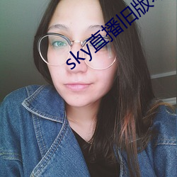 sky直播旧版本下载安卓 （大刀阔斧）