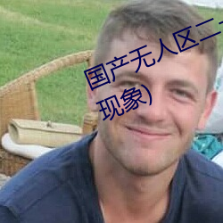 国产(産)无(無)人区(區)二(二)卡三卡四卡(卡)(不见星空现(現)象)