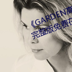 《GARDEN高岭家二轮免费观看》完整版免费在线观看