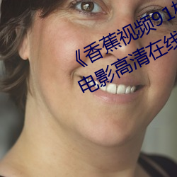 《香蕉视频(pín)91桃(táo)色绿巨(jù)人蝌蚪视频》电影高(gāo)清在(zài)线(xiàn)观看